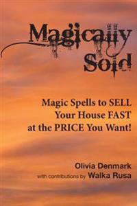 Magically Sold: Magic Spells to Sell Your House Fast and at the Price You Want!