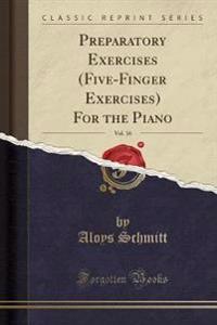 Preparatory Exercises (Five-Finger Exercises) for the Piano, Vol. 16 (Classic Reprint)
