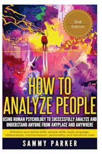 How to Analyze People: Using Human Psychology to Successfully Understand Anyone from Anyplace and Anywhere: Enhance Your Social Skills, Peopl