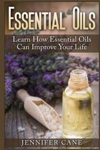 Essential Oils: Learn How Essential Oils Can Improve Your Life