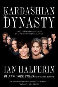 Kardashian Dynasty: The Controversial Rise of America's Royal Family