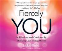 Fiercely You: Be Fabulous and Confident by Thinking Like a Drag Queen