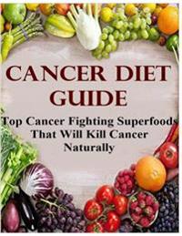 Cancer Diet Guide: Top Cancer Fighting Superfoods That Will Kill Cancer Naturally