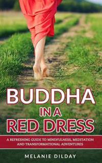 Buddha in a Red Dress: A Refreshing Guide to Mindfulness, Meditation and Transformational Adventures