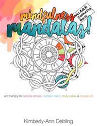Mindfulness Mandalas! an Adult Colouring Book: Art Therapy to Reduce Stress, Remain Calm, Truly Relax and Create Art