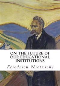 On the Future of Our Educational Institutions: Friedrich Nietzsche