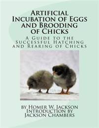 Artificial Incubation of Eggs and Brooding of Chicks: A Guide to the Successful Hatching and Rearing of Chicks