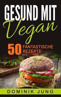 Vegan: Gesund Mit Vegan - 50 Fantastische Rezepte
