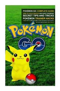 Pokemon Go: Complete Guide: How to Catch Pikachu and Rare Pokemon, Secret Tips and Tricks, Pokemon Trainer Hacks + Bonus How to Do