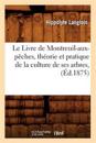 Le Livre de Montreuil-Aux-P?ches, Th?orie Et Pratique de la Culture de Ses Arbres, (?d.1875)