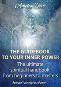 The Guidebook to Your Inner Power: The Ultimate Spiritual Handbook for Beginners to Masters