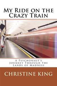 My Ride on the Crazy Train: A Psychonaut's Journey Through the Lands of Madness