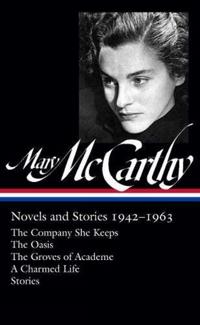 Mary McCarthy: Novels & Stories 1942-1963: The Company She Keeps / The Oasis / The Groves of Academe / A Charmed Life / Stories