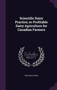 Scientific Dairy Practice; Or Profitable Dairy Agriculture for Canadian Farmers