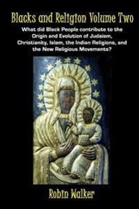 Blacks and Religion Volume Two: What Did Black People Contribute to the Origin and Evolution of Judaism, Christianity, Islam, the Indian Religions, an
