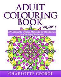 Adult Colouring Book - Volume 8: Original & Unique Mandalas for Mindfulness & Colouring Relaxation