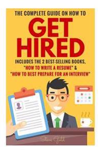 Get Hired: The Complete Guide on How to Get Hired Includes the 2 Best-Selling Books, ?How to Write a Resume? & ?How to Best Prepa