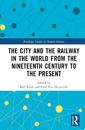 The City and the Railway in the World from the Nineteenth Century to the Present