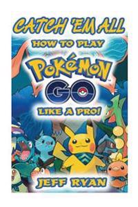 Gotta Catch 'em All! How to Play Pokemon Go Like a Pro!: (Android, IOS, Secrets, Tips, Tricks, Hints)