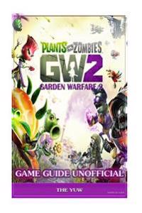 Plants Vs Zombies Garden Warfare 2 Game Guide Unofficial: Beat Levels & Get Power-Ups!