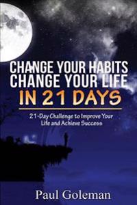 Change Your Habits, Change Your Life in 21 Days: 21-Day Challenge to Improve Your Life