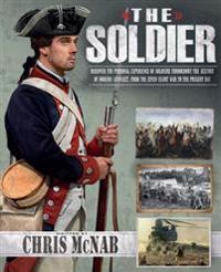 The Soldier: Discover the Personal Experience of Soldiers Throughout the History of Modern Conflict, from the Seven Years' War to t