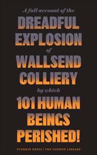 A Full Account of the Dreadful Explosion of Wallsend Colliery by Which 101 Human Beings Perished!