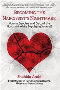 Becoming the Narcissist's Nightmare: How to Devalue and Discard the Narcissist While Supplying Yourself