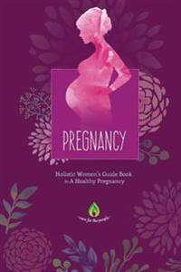 Pregnancy: Holistic Women's Guide Book to a Healthy Pregnancy