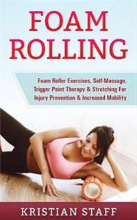 Foam Rolling: Foam Roller Exercises, Self-Massage, Trigger Point Therapy & Stretching for Injury Prevention & Increased Mobility