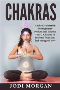 Chakras: A Beginner's Guide to Chakra Meditation- Awaken Your 7 Chakras Through Meditation to Feel Energized Now