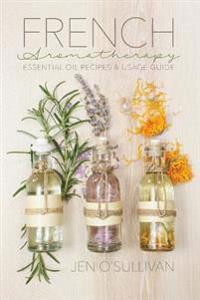 French Aromatherapy: Essential Oil Recipes & Usage Guide