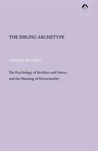 The Sibling Archetype: The Psychology of Brothers and Sisters and the Meaning of Horizontality