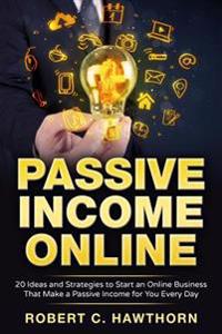 Passive Income Online: 20 Ideas and Strategies to Start an Online Business That Make a Passive Income for You Every Day