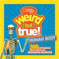 Weird But True Human Body: 300 Outrageous Facts about Your Awesome Anatomy