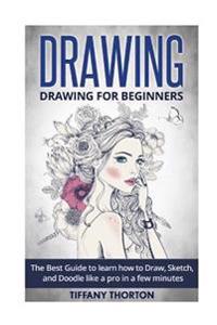 Drawing: Drawing for Beginners: The Best Guide to Learn How to Draw, Sketch, and Doodle Like a Pro in a Few Minutes