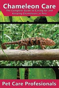 Chameleon Care: The Complete Guide to Caring for and Keeping Chameleons as Pets (Carpet, Four-Horned, Flap-Necked, Fischer's, Jackson'