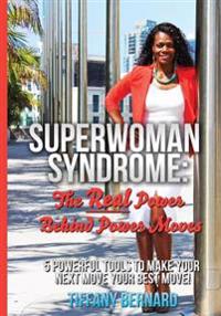 Superwoman Syndrome: The Real Power Behind Power Moves: 5 Powerful Tools to Make Your Next Move Your Best Move!