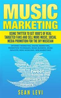 Music Marketing: Using Twitter to Get 1000's of Real Targeted Fans: Sell More Music, Social Media Promotion for the DIY Musician: Music