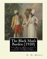 The Black Man's Burden (1920), by E. D.(Edward Dene) Morel: The Black Man's Burden: The White Man in Africa from the Fifteenth Century to World War I