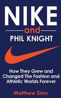 Nike and Phil Knight: How They Grew and Changed the Fashion and Athletic Worlds Forever