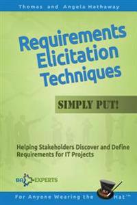 Requirements Elicitation Techniques - Simply Put!: Helping Stakeholders Discover and Define Requirements for It Projects