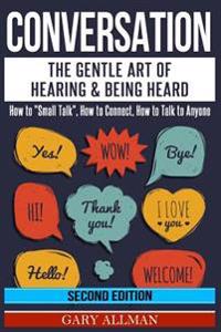 Conversation: The Gentle Art of Hearing & Being Heard - How to Small Talk, How to Connect, How to Talk to Anyone