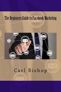 The Beginners Guide to Facebook Marketing