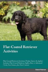 Flat-Coated Retriever Activities Flat-Coated Retriever Activities (Tricks, Games & Agility) Includes