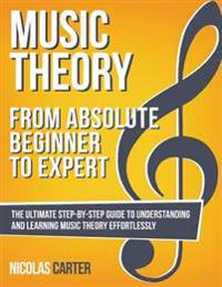 Music Theory: From Beginner to Expert - The Ultimate Step-By-Step Guide to Understanding and Learning Music Theory Effortlessly