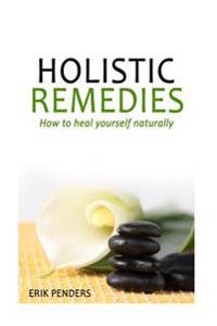 Holistic Healing: Holistic Remedies to Heal Yourself Naturally