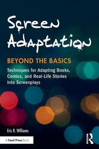 Screen Adaptation: Beyond the Basics: Techniques for Adapting Books, Comics and Real-Life Stories Into Screenplays