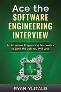 Ace the Software Engineering Interview: An Interview Preparation Framework to Land the Job You Will Love