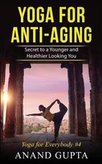 Yoga for Anti-Aging: Secret to a Younger and Healthier Looking You